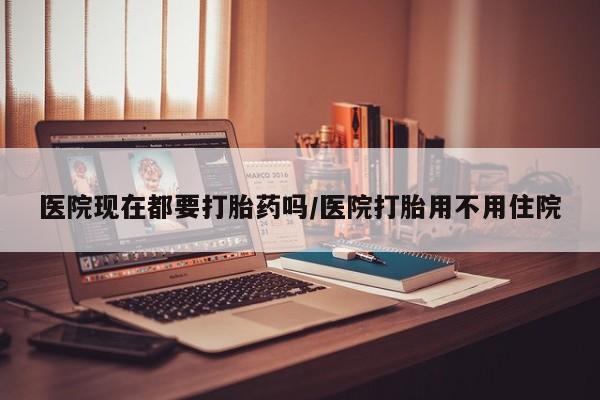 打胎药购买联系方式在线 医院现在都要打胎药吗/医院打胎用不用住院