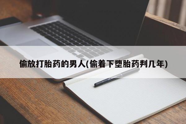 打胎药购买联系方式在线 偷放打胎药的男人(偷着下堕胎药判几年)