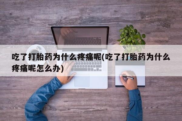 打胎药购买联系方式在线 吃了打胎药为什么疼痛呢(吃了打胎药为什么疼痛呢怎么办)