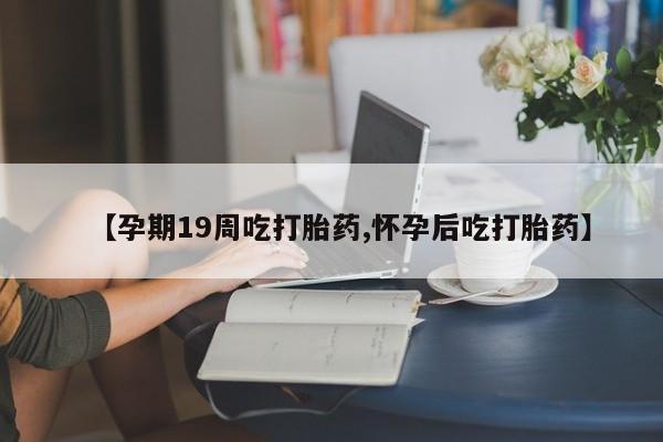 打胎药购买联系方式在线 【孕期19周吃打胎药,怀孕后吃打胎药】