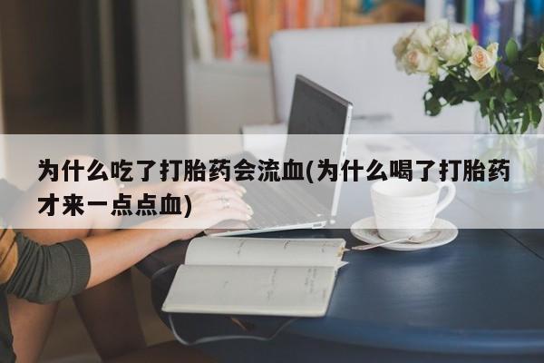 打胎药购买联系方式在线 为什么吃了打胎药会流血(为什么喝了打胎药才来一点点血)