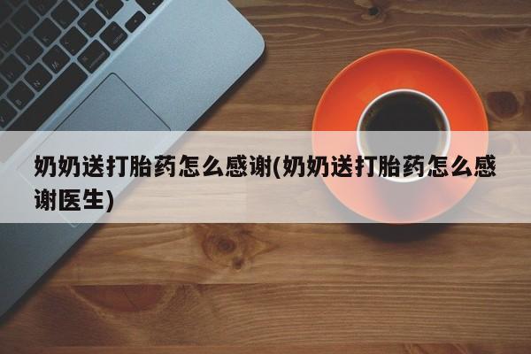 打胎药购买联系方式在线 奶奶送打胎药怎么感谢(奶奶送打胎药怎么感谢医生)