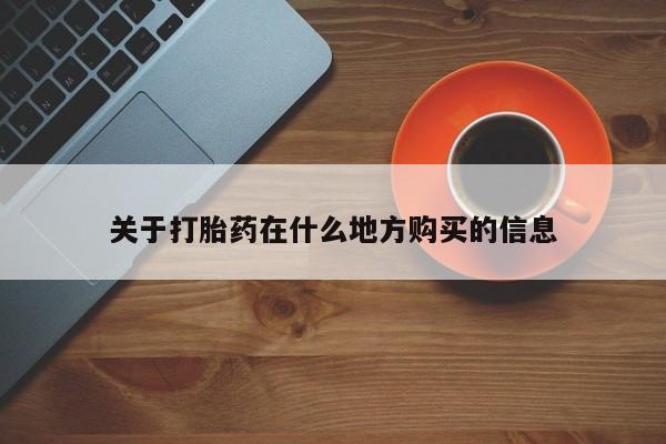 打胎药购买联系方式在线 关于打胎药在什么地方购买的信息