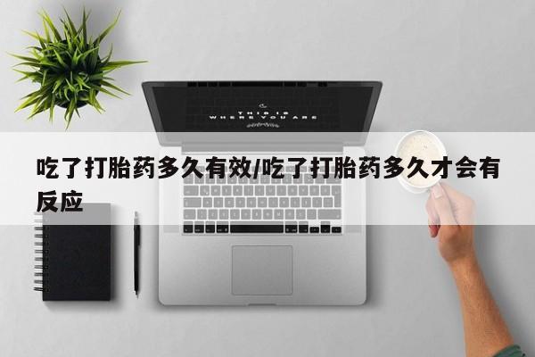打胎药购买联系方式在线 吃了打胎药多久有效/吃了打胎药多久才会有反应