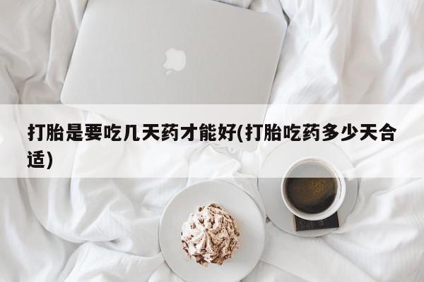 打胎药购买联系方式在线 打胎是要吃几天药才能好(打胎吃药多少天合适)