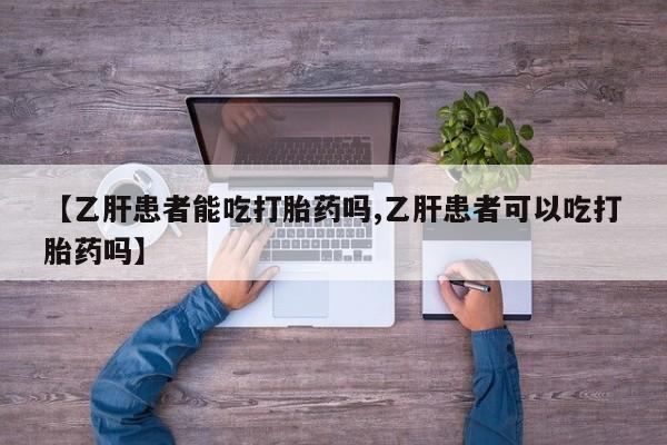 打胎药购买联系方式在线 【乙肝患者能吃打胎药吗,乙肝患者可以吃打胎药吗】