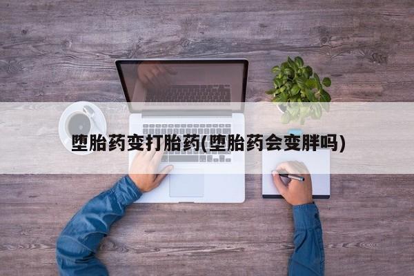 打胎药购买联系方式在线 堕胎药变打胎药(堕胎药会变胖吗)