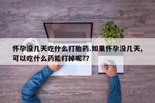 打胎药购买联系方式在线 怀孕没几天吃什么打胎药.如果怀孕没几天,可以吃什么药能打掉呢?？