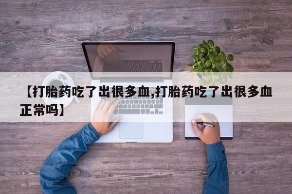 打胎药购买联系方式在线 【打胎药吃了出很多血,打胎药吃了出很多血正常吗】