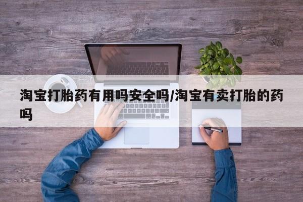 打胎药购买联系方式在线 淘宝打胎药有用吗安全吗/淘宝有卖打胎的药吗