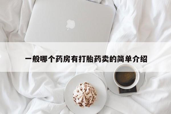 打胎药购买联系方式在线 一般哪个药房有打胎药卖的简单介绍