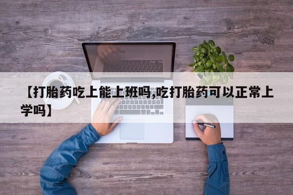 打胎药购买联系方式在线 【打胎药吃上能上班吗,吃打胎药可以正常上学吗】