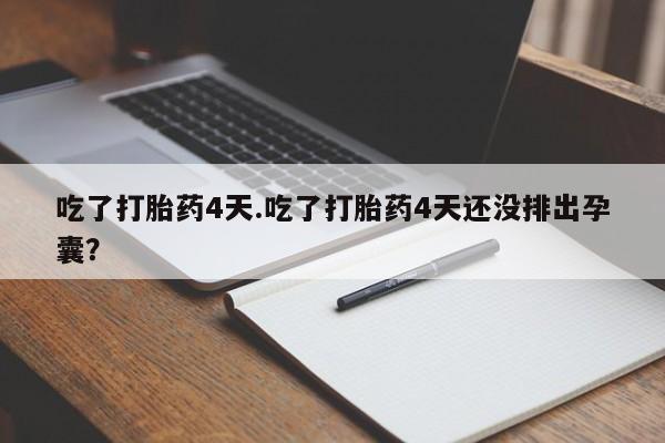 打胎药购买联系方式在线 吃了打胎药4天.吃了打胎药4天还没排出孕囊？