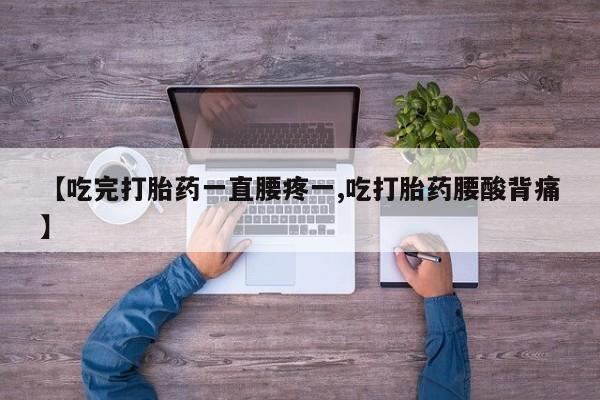 打胎药购买联系方式在线 【吃完打胎药一直腰疼一,吃打胎药腰酸背痛】