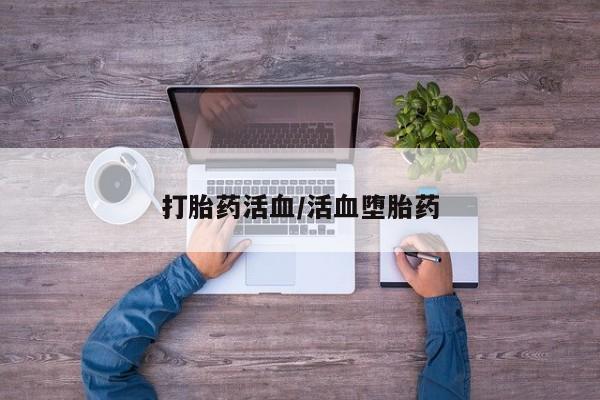 打胎药购买联系方式在线 打胎药活血/活血堕胎药