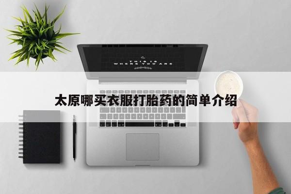 打胎药购买联系方式在线 太原哪买衣服打胎药的简单介绍
