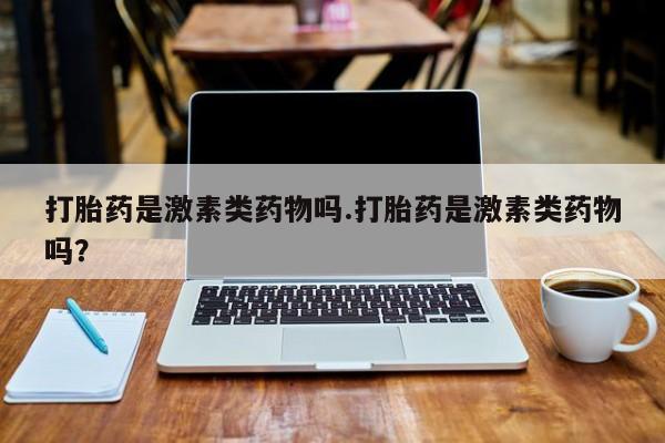 打胎药购买联系方式在线 打胎药是激素类药物吗.打胎药是激素类药物吗？