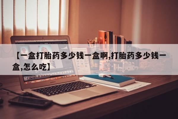 打胎药购买联系方式在线 【一盒打胎药多少钱一盒啊,打胎药多少钱一盒,怎么吃】