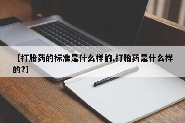 打胎药购买联系方式在线 【打胎药的标准是什么样的,打胎药是什么样的?】