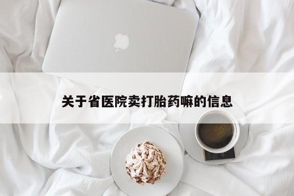 打胎药购买联系方式在线 关于省医院卖打胎药嘛的信息