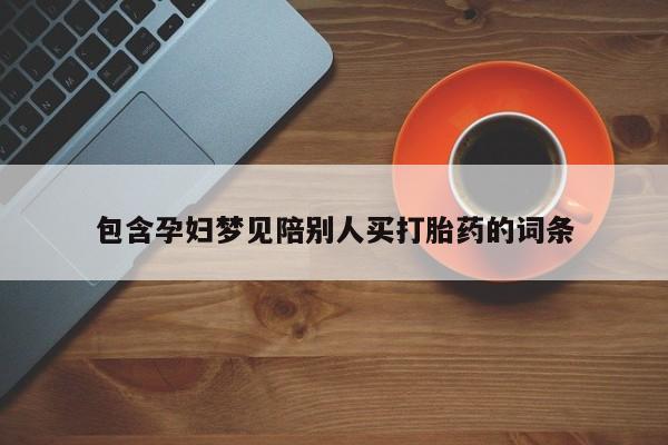 打胎药购买联系方式在线 包含孕妇梦见陪别人买打胎药的词条