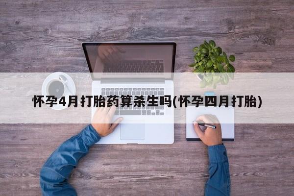 打胎药购买联系方式在线 怀孕4月打胎药算杀生吗(怀孕四月打胎)
