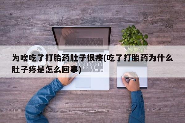 打胎药购买联系方式在线 为啥吃了打胎药肚子很疼(吃了打胎药为什么肚子疼是怎么回事)