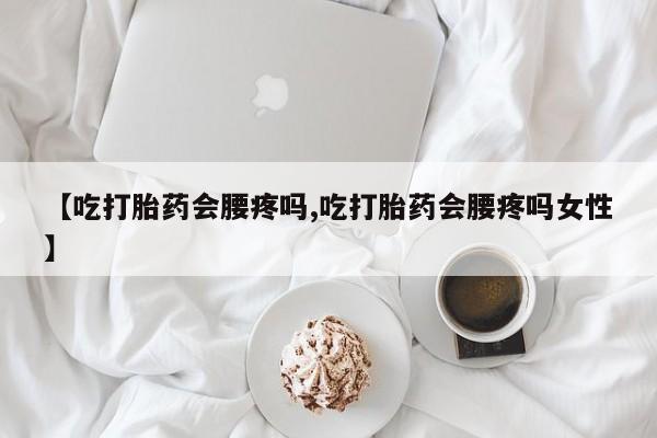 打胎药购买联系方式在线 【吃打胎药会腰疼吗,吃打胎药会腰疼吗女性】