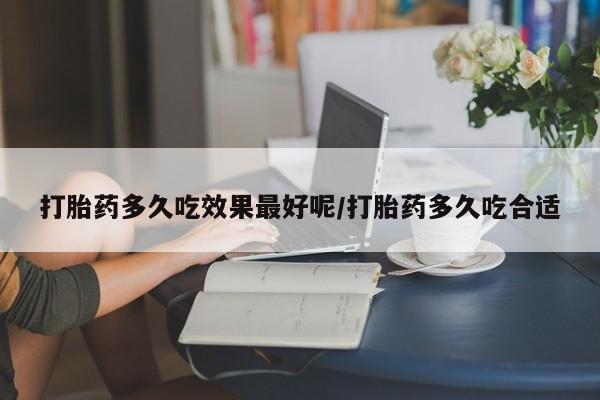 打胎药购买联系方式在线 打胎药多久吃效果最好呢/打胎药多久吃合适