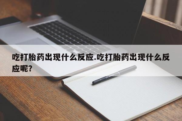 打胎药购买联系方式在线 吃打胎药出现什么反应.吃打胎药出现什么反应呢？