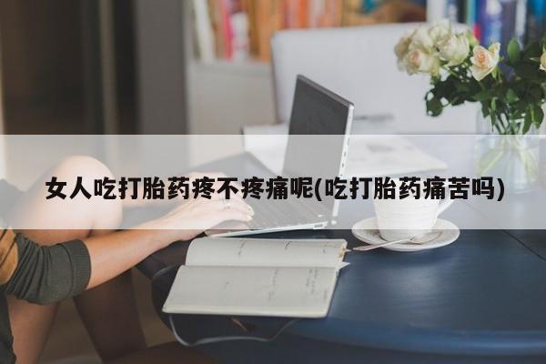 打胎药购买联系方式在线 女人吃打胎药疼不疼痛呢(吃打胎药痛苦吗)