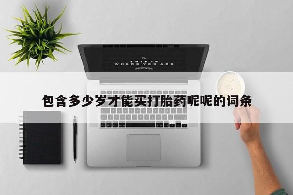 打胎药购买联系方式在线 包含多少岁才能买打胎药呢呢的词条