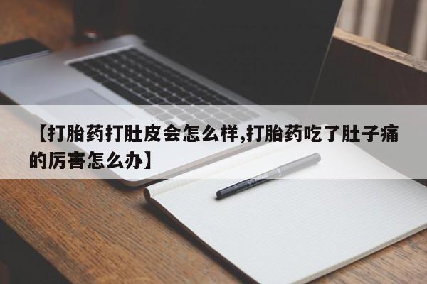 打胎药购买联系方式在线 【打胎药打肚皮会怎么样,打胎药吃了肚子痛的厉害怎么办】