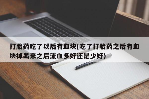打胎药购买联系方式在线 打胎药吃了以后有血块(吃了打胎药之后有血块掉出来之后流血多好还是少好)