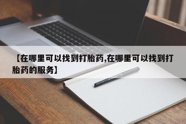 打胎药购买联系方式在线 【在哪里可以找到打胎药,在哪里可以找到打胎药的服务】