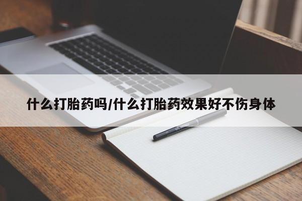 打胎药购买联系方式在线 什么打胎药吗/什么打胎药效果好不伤身体